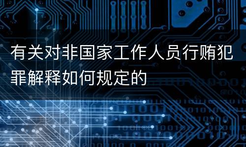 有关对非国家工作人员行贿犯罪解释如何规定的