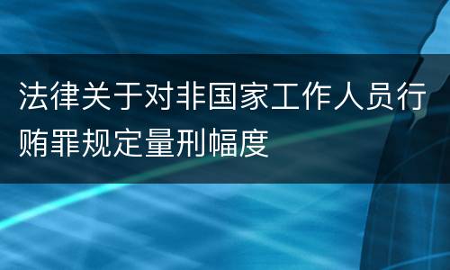 法律关于对非国家工作人员行贿罪规定量刑幅度