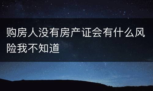 购房人没有房产证会有什么风险我不知道