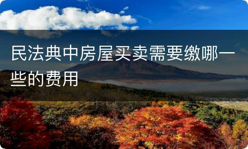 民法典中房屋买卖需要缴哪一些的费用