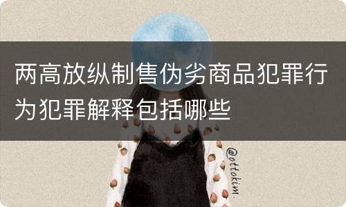 两高放纵制售伪劣商品犯罪行为犯罪解释包括哪些