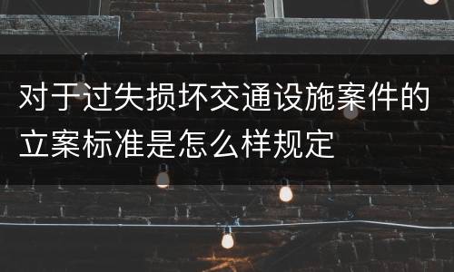 对于过失损坏交通设施案件的立案标准是怎么样规定