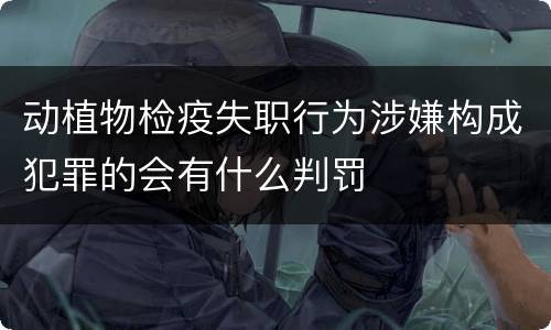 动植物检疫失职行为涉嫌构成犯罪的会有什么判罚