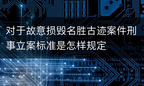 对于故意损毁名胜古迹案件刑事立案标准是怎样规定