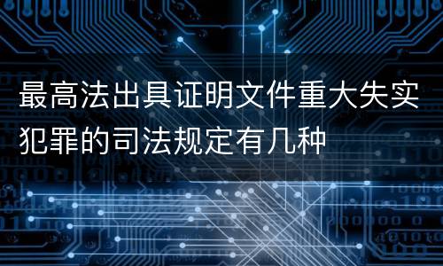 最高法出具证明文件重大失实犯罪的司法规定有几种