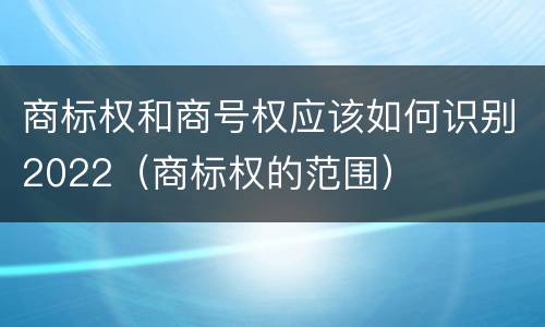 商标权和商号权应该如何识别2022（商标权的范围）