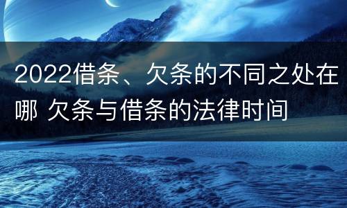 2022借条、欠条的不同之处在哪 欠条与借条的法律时间