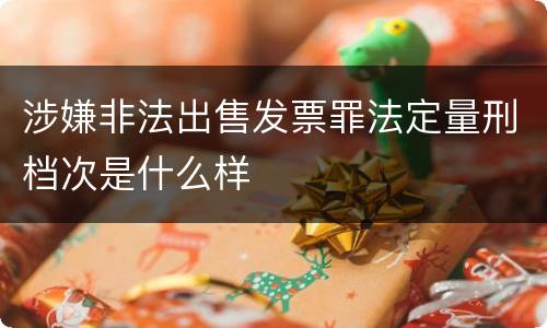 涉嫌非法出售发票罪法定量刑档次是什么样