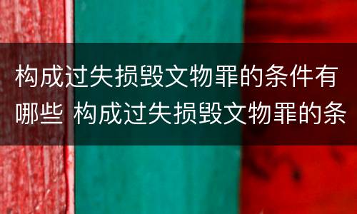 构成过失损毁文物罪的条件有哪些 构成过失损毁文物罪的条件有哪些标准