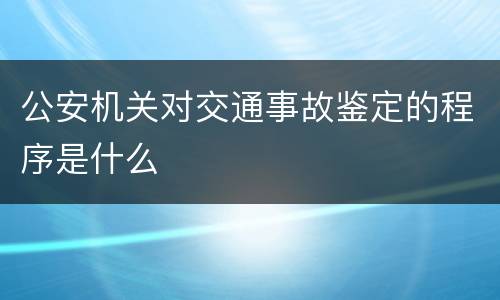 公安机关对交通事故鉴定的程序是什么