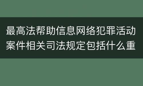 最高法帮助信息网络犯罪活动案件相关司法规定包括什么重要内容