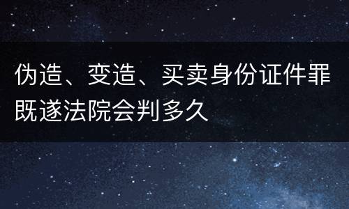 伪造、变造、买卖身份证件罪既遂法院会判多久