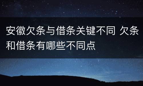 安徽欠条与借条关键不同 欠条和借条有哪些不同点