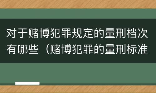 对于赌博犯罪规定的量刑档次有哪些（赌博犯罪的量刑标准）