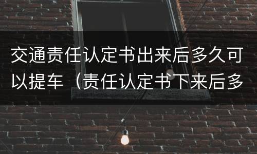 交通责任认定书出来后多久可以提车（责任认定书下来后多久可以提车）