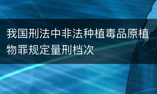 我国刑法中非法种植毒品原植物罪规定量刑档次