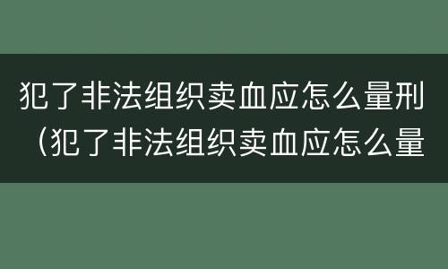 犯了非法组织卖血应怎么量刑（犯了非法组织卖血应怎么量刑呢）