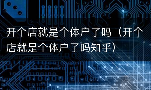 开个店就是个体户了吗（开个店就是个体户了吗知乎）