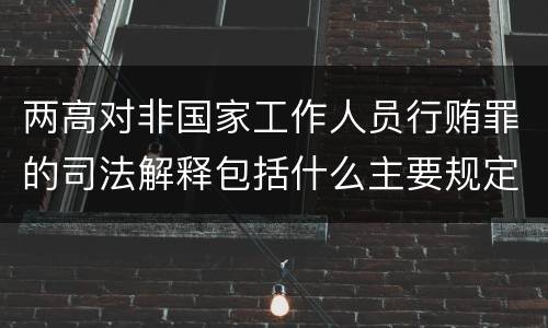 两高对非国家工作人员行贿罪的司法解释包括什么主要规定