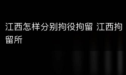江西怎样分别拘役拘留 江西拘留所
