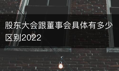 股东大会跟董事会具体有多少区别2022