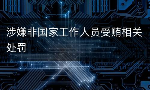 涉嫌非国家工作人员受贿相关处罚