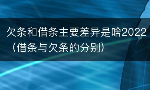 欠条和借条主要差异是啥2022（借条与欠条的分别）