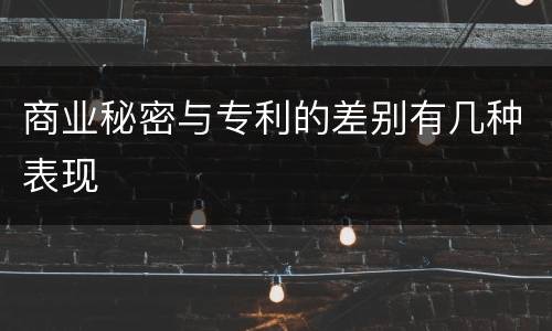 商业秘密与专利的差别有几种表现