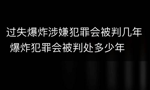 过失爆炸涉嫌犯罪会被判几年 爆炸犯罪会被判处多少年