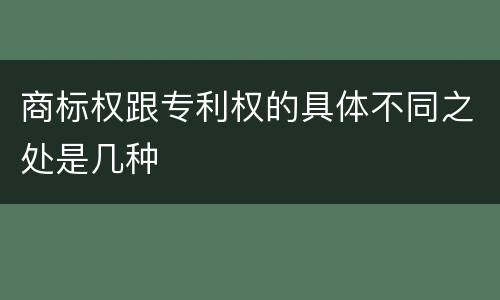 商标权跟专利权的具体不同之处是几种