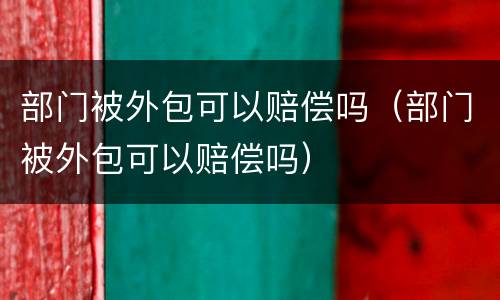 部门被外包可以赔偿吗（部门被外包可以赔偿吗）