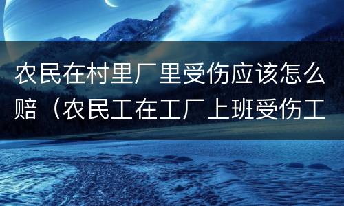 农民在村里厂里受伤应该怎么赔（农民工在工厂上班受伤工伤的工资怎么算）
