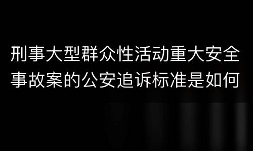 刑事大型群众性活动重大安全事故案的公安追诉标准是如何规定