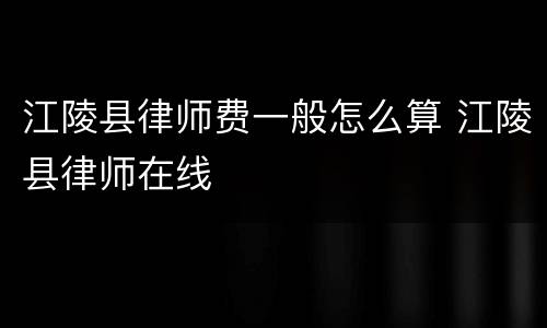 江陵县律师费一般怎么算 江陵县律师在线