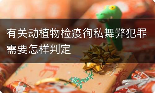 有关动植物检疫徇私舞弊犯罪需要怎样判定