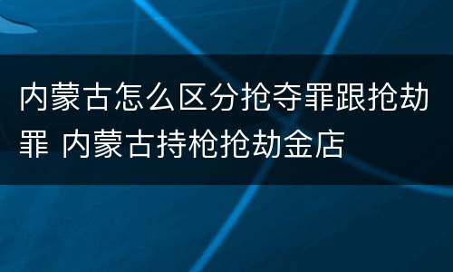 内蒙古怎么区分抢夺罪跟抢劫罪 内蒙古持枪抢劫金店