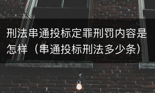 刑法串通投标定罪刑罚内容是怎样（串通投标刑法多少条）