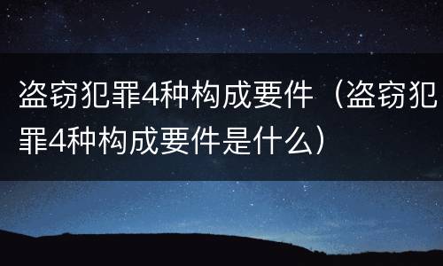 盗窃犯罪4种构成要件（盗窃犯罪4种构成要件是什么）