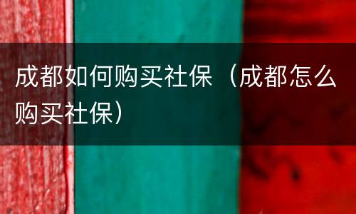 成都如何购买社保（成都怎么购买社保）