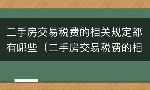 二手房交易税费的相关规定都有哪些（二手房交易税费的相关规定都有哪些内容）