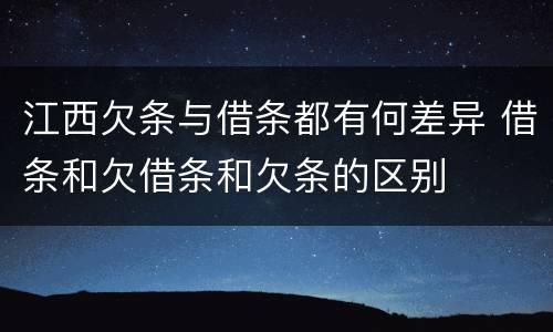 江西欠条与借条都有何差异 借条和欠借条和欠条的区别