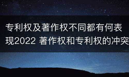 专利权及著作权不同都有何表现2022 著作权和专利权的冲突