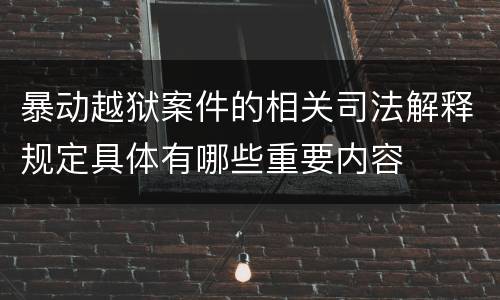 暴动越狱案件的相关司法解释规定具体有哪些重要内容