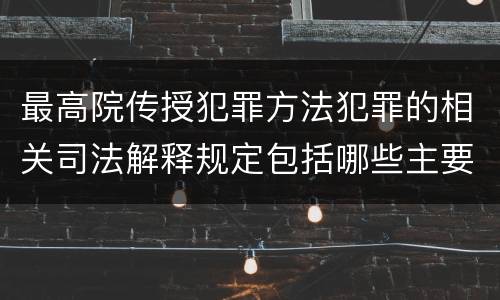 最高院传授犯罪方法犯罪的相关司法解释规定包括哪些主要内容