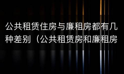 公共租赁住房与廉租房都有几种差别（公共租赁房和廉租房）