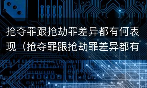 抢夺罪跟抢劫罪差异都有何表现（抢夺罪跟抢劫罪差异都有何表现和危害）