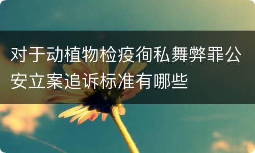 对于动植物检疫徇私舞弊罪公安立案追诉标准有哪些