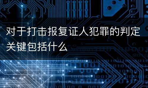 对于打击报复证人犯罪的判定关键包括什么
