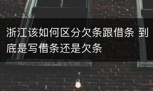 浙江该如何区分欠条跟借条 到底是写借条还是欠条