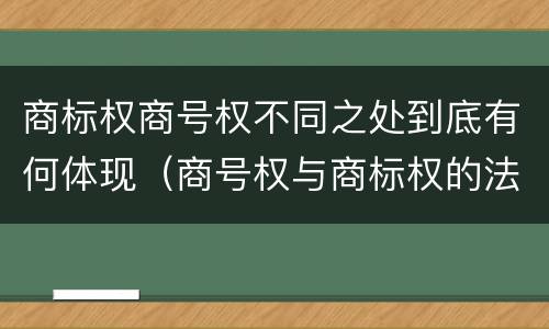 商标权商号权不同之处到底有何体现（商号权与商标权的法律冲突与解决）